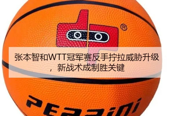 张本智和WTT冠军赛反手拧拉威胁升级，新战术成制胜关键