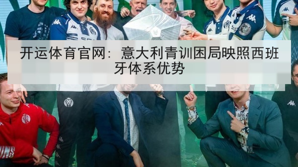 开运体育官网: 意大利青训困局映照西班牙体系优势