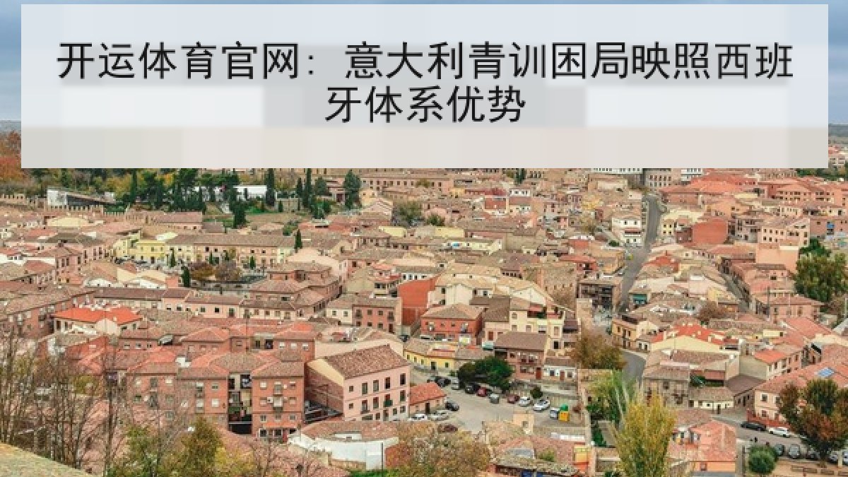 开运体育官网: 意大利青训困局映照西班牙体系优势