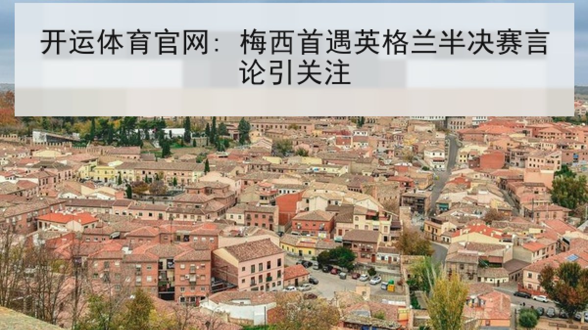 开运体育官网: 梅西首遇英格兰半决赛言论引关注