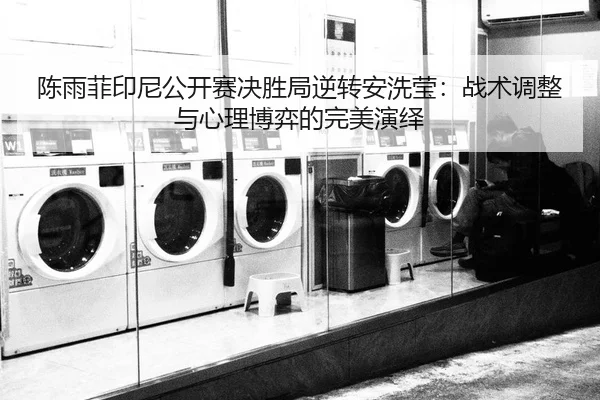 陈雨菲印尼公开赛决胜局逆转安洗莹：战术调整与心理博弈的完美演绎