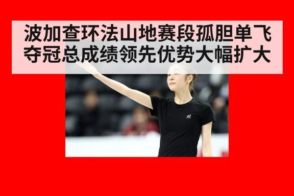 波加查环法山地赛段孤胆单飞夺冠总成绩领先优势大幅扩大