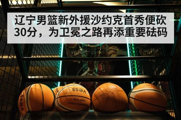 辽宁男篮新外援沙约克首秀便砍30分，为卫冕之路再添重要砝码
