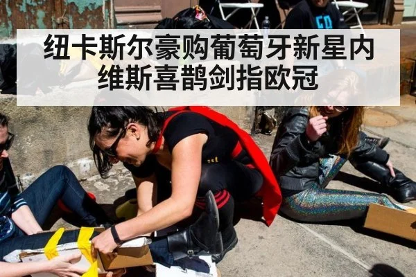 纽卡斯尔豪购葡萄牙新星内维斯喜鹊剑指欧冠