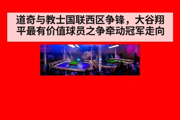 道奇与教士国联西区争锋,大谷翔平最有价值球员之争牵动冠军走向