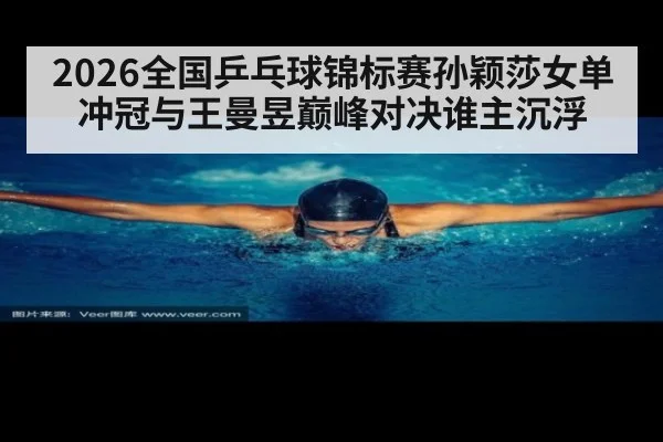 2026全国乒乓球锦标赛孙颖莎女单冲冠与王曼昱巅峰对决谁主沉浮